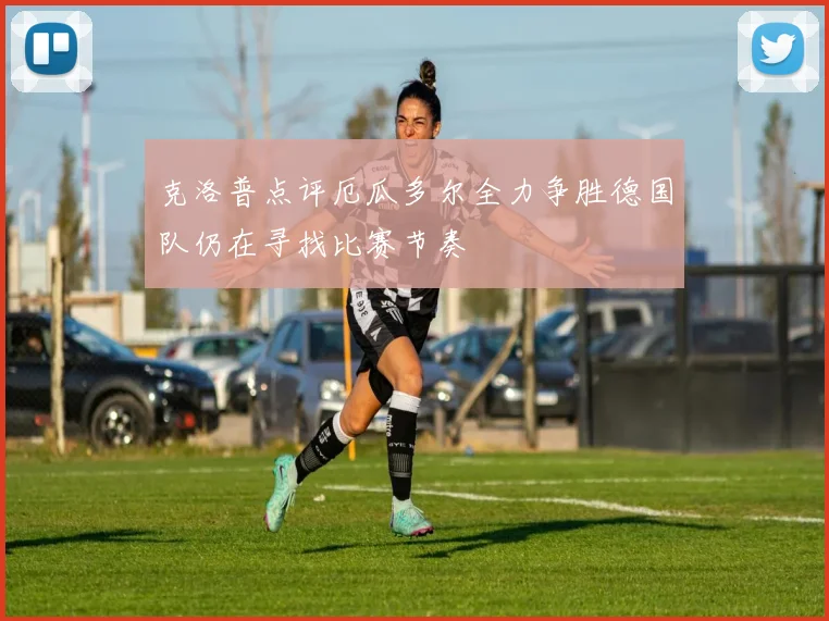克洛普点评厄瓜多尔全力争胜德国队仍在寻找比赛节奏
