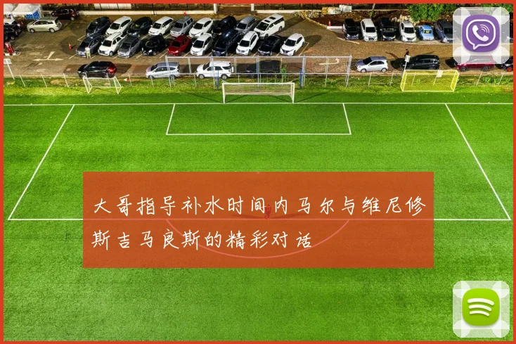 大哥指导补水时间内马尔与维尼修斯吉马良斯的精彩对话