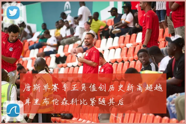 唐斯单赛季正负值创历史新高超越库里布伦森科比紧随其后