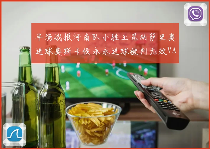 半场战报河南队小胜玉昆纳萨里奥进球奥斯卡侯永永进球被判无效VAR多次介入