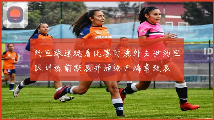 约旦球迷观看比赛时意外去世约旦队训练前默哀并诵读开端章致哀