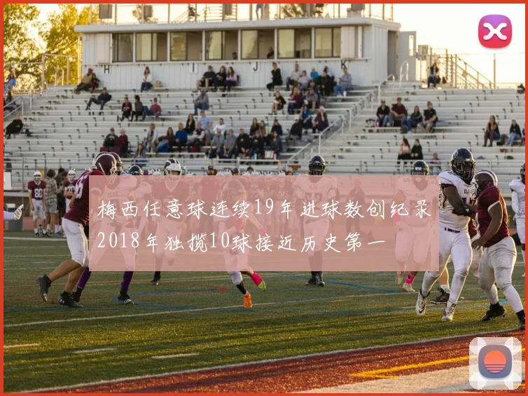 梅西任意球连续19年进球数创纪录2018年独揽10球接近历史第一