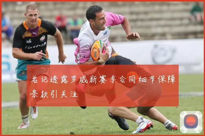名记透露罗威新赛季合同细节保障条款引关注