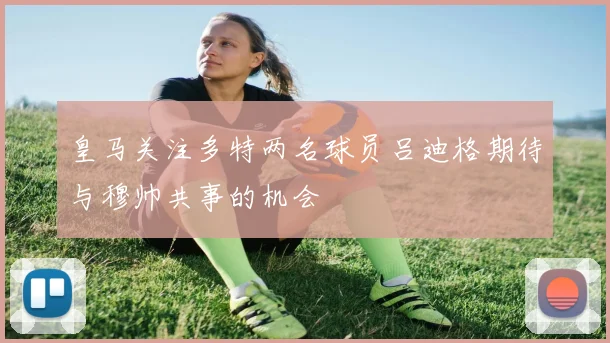皇马关注多特两名球员吕迪格期待与穆帅共事的机会
